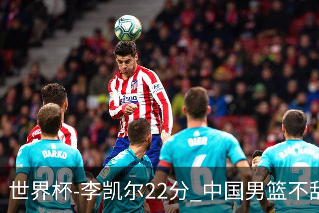 世界杯-李凯尔22分 中国男篮不敌南苏丹两连败