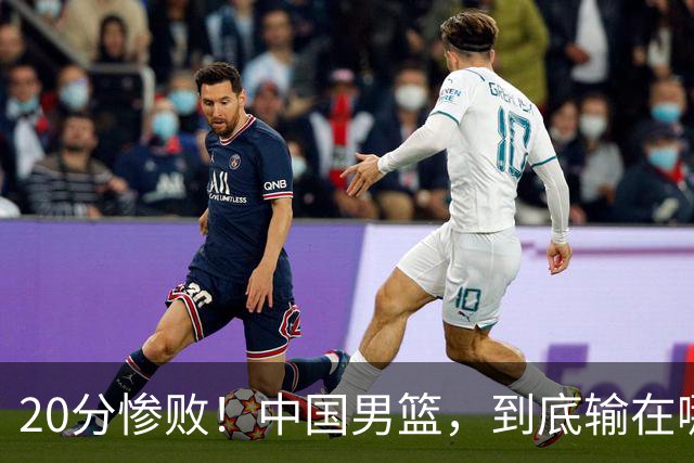 20分惨败！中国男篮，到底输在哪里？